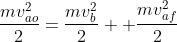 frac{mv_{ao}^2}{2}=frac{mv_{b}^2}{2}+ frac{mv_{af}^2}{2}