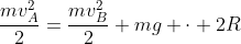 frac{mv_A^2}{2}=frac{mv_B^2}{2}+mg cdot 2R