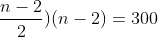 (frac{1}{2}+frac{n-2}{2})(n-2)=300