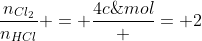 frac{n_{Cl_{2}}}{n_{HCl}} = frac{4c;mol}{2c;mol} = 2