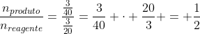 frac{n_{produto}}{n_{reagente}}=frac{frac{3}{40}}{frac{3}{20}}=frac{3}{40} cdot frac{20}{3} = frac{1}{2}