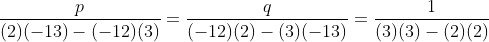 \frac{p}{(2)(-13)-(-12)(3)}=\frac{q}{(-12)(2)-(3)(-13)}=\frac{1}{(3)(3)-(2)(2)}