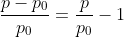 frac{p-p_0}{p_0}=frac{p}{p_0}-1
