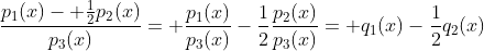 frac{p_{1}(x)- frac{1}{2}p_{2}(x)}{p_{3}(x)}= frac{p_{1}(x)}{p_{3}(x)}-frac{1}{2}frac{p_{2}(x)}{p_{3}(x)}= q_{1}(x)-frac{1}{2}q_{2}(x)