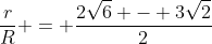 frac{r}{R} = frac{2sqrt6 - 3sqrt2}{2}