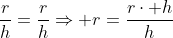 frac{r}{h}=frac{r}{h}Rightarrow r=frac{rcdot h}{h}