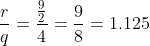 frac{r}{q}=frac{frac{9}{2}}{4}=frac{9}{8}=1.125