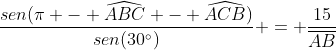 frac{sen(pi - widehat{ABC} - widehat{ACB})}{sen(30^{circ})} = frac{15}{overline{AB}}