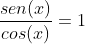 frac{sen(x)}{cos(x)}=1