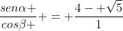 frac{senalpha }{coseta } = frac{4- sqrt{5}}{1}