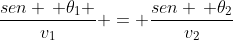 frac{sen , 	heta_1 }{v_1} = frac{sen , 	heta_2}{v_2}