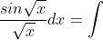 \int \frac{sin\sqrt{x}}{\sqrt{x}}dx=\int \frac{sinu}{\sqrt{x}}du