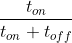 \frac{t_{on}}{t_{on}+t_{off}}