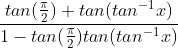 \frac{tan(\frac{\pi }{2}) + tan(tan^{-1}x)}{1- tan(\frac{\pi }{2})tan(tan^{-1}x)}