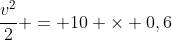 frac{v^{2}}{2} = 10 	imes 0,6