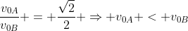 frac{v_{0A}}{v_{0B}} = frac{sqrt{2}}{2} Rightarrow v_{0A} < v_{0B}