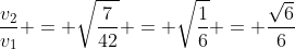 frac{v_{2}}{v_{1}} = sqrt{frac{7}{42}} = sqrt{frac{1}{6}} = frac{sqrt{6}}{6}