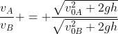 frac{v_{A}}{v_{B}} = frac{sqrt{v_{0A}^2+2gh}}{sqrt{v_{0B}^2+2gh}}