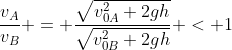 frac{v_{A}}{v_{B}} = frac{sqrt{v_{0A}^2+2gh}}{sqrt{v_{0B}^2+2gh}} < 1