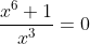 \frac{x^{6}+1}{x^{3}}=0