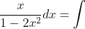 \int \frac{x}{1-2x^{2}}dx=\int \frac{x}{u^{4}}.\frac{du}{\left ( -4x \right )}