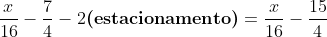 \	extrm{Na;quarta;loja;ele;gastou};frac{1}{2}cdot (frac{x}{8}-frac{7}{2})	extrm{,;ficou;com};frac{x}{16}-frac{7}{4}-2	extbf{(estacionamento)}\\=frac{x}{16}-frac{15}{4}