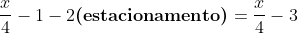 \	extrm{Na;segunda;loja;ele;gastou};frac{1}{2}cdot (frac{x}{2}-2)	extrm{,;ficou;com};frac{x}{4}-1-2	extbf{(estacionamento)}\\=frac{x}{4}-3