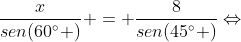 frac{x}{sen(60^{circ} )} = frac{8}{sen(45^{circ} )}Leftrightarrow