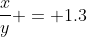 frac{x}{y} = 1.3