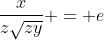 frac{x}{zsqrt{zy}} = e