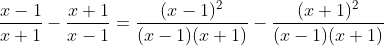 \frac{x-1}{x+1}-\frac{x+1}{x-1}=\frac{(x-1)^{2}}{(x-1)(x+1)}-\frac{(x+1)^{2}}{(x-1)(x+1)}