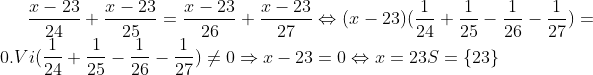 \frac{x-23}{24}+\frac{x-23}{25}=\frac{x-23}{26}+\frac{x-23}{27} \Leftrightarrow (x-23)(\frac{1}{24}+\frac{1}{25}-\frac{1}{26}-\frac{1}{27})=0. Vi (\frac{1}{24}+\frac{1}{25}-\frac{1}{26}-\frac{1}{27})\neq 0 \Rightarrow x-23=0 \Leftrightarrow x=23 S=\left \{ 23 \right \}