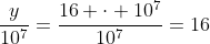 frac{y}{10^7}=frac{16 cdot 10^7}{10^7}=16
