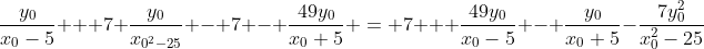 frac{y_{0}}{x_{0}-5} + 7 frac{y_{0}}{x_{0^{2}-25}} - 7 - frac{49y_{0}}{x_{0}+5} = 7 + frac{49y_{0}}{x_{0}-5} - frac{y_{0}}{x_{0}+5}-frac{7y^{2}_{0}}{x^{2}_{0}-25}