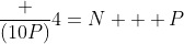 frac {(10P)}{4}=N + P