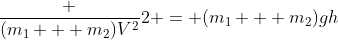 frac {(m_1 + m_2)V^2}{2} = (m_1 + m_2)gh
