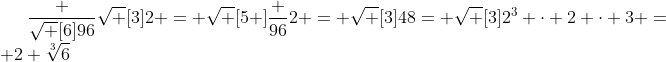 \frac {\sqrt [6]{96}}{\sqrt [3]2} = \sqrt [5 ]{\frac {96}2} = \sqrt [3]{48}= \sqrt [3]{2^3 \cdot 2 \cdot 3} = 2 \sqrt[3]6