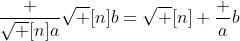 \frac {\sqrt [n]a}{\sqrt [n]b}=\sqrt [n] {\frac ab}
