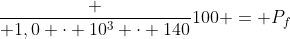 frac { 1,0 cdot 10^3 cdot 140}{100} = P_f