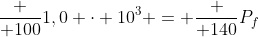 frac { 100}{1,0 cdot 10^3} = frac { 140}{P_f}