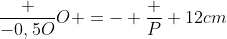 frac {-0,5O}{O} =- frac {P} {12cm}