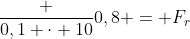 frac {0,1 cdot 10}{0,8} = F_r