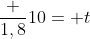 frac {1,8}{10}= t