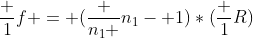 frac {1}{f} = (frac {n_1 }{n_1}- 1)*(frac {1}{R})