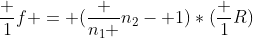 frac {1}{f} = (frac {n_1 }{n_2}- 1)*(frac {1}{R})