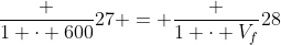 frac {1 cdot 600}{27} = frac {1 cdot V_f}{28}