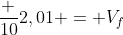 frac {10}{2,01} = V_f
