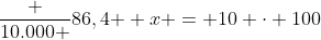 frac {10.000 }{86,4 } x = 10 cdot 100