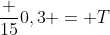 frac {15}{0,3} = T