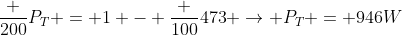 frac {200}{P_T} = 1 - frac {100}{473} ightarrow P_T = 946W